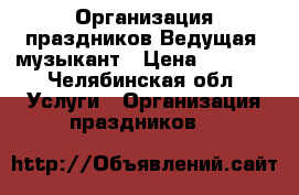 Организация праздников.Ведущая, музыкант › Цена ­ 1 000 - Челябинская обл. Услуги » Организация праздников   